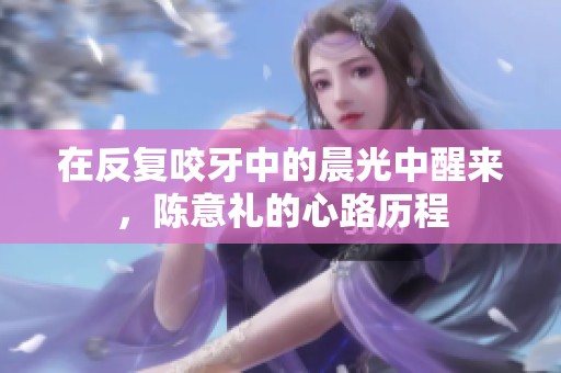 在反复咬牙中的晨光中醒来，陈意礼的心路历程