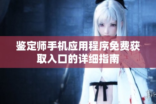 鉴定师手机应用程序免费获取入口的详细指南