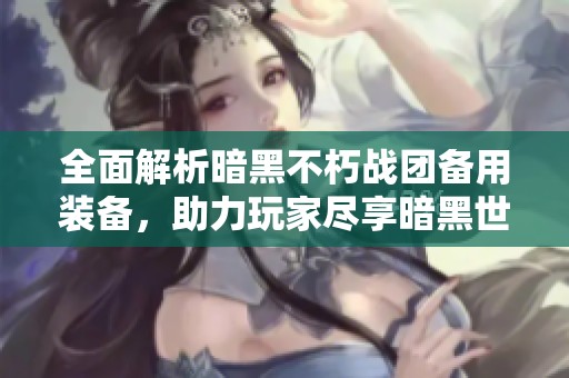 全面解析暗黑不朽战团备用装备，助力玩家尽享暗黑世界乐趣