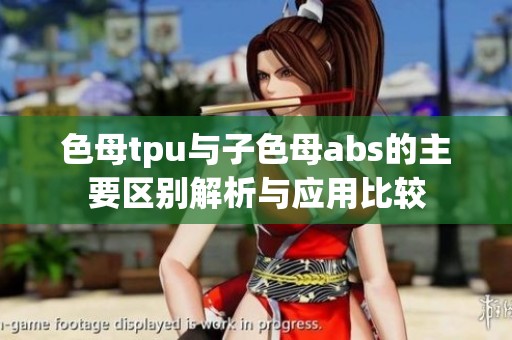 色母tpu与子色母abs的主要区别解析与应用比较