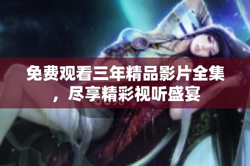 免费观看三年精品影片全集，尽享精彩视听盛宴