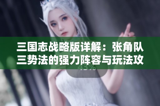 三国志战略版详解：张角队三势法的强力阵容与玩法攻略