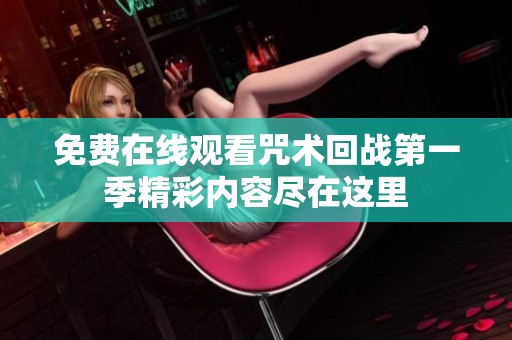 免费在线观看咒术回战第一季精彩内容尽在这里