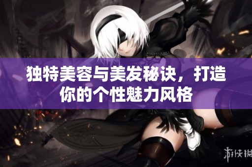 独特美容与美发秘诀，打造你的个性魅力风格