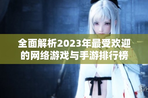 全面解析2023年最受欢迎的网络游戏与手游排行榜