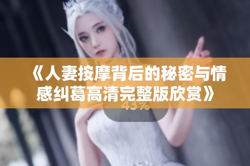 《人妻按摩背后的秘密与情感纠葛高清完整版欣赏》