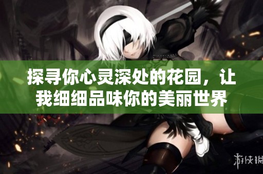 探寻你心灵深处的花园，让我细细品味你的美丽世界