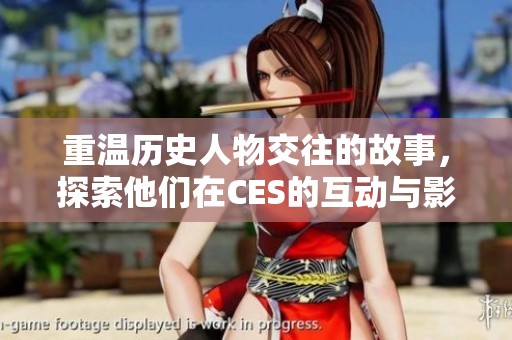 重温历史人物交往的故事，探索他们在CES的互动与影响