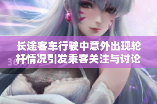 长途客车行驶中意外出现轮杆情况引发乘客关注与讨论
