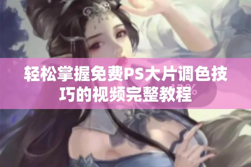 轻松掌握免费PS大片调色技巧的视频完整教程