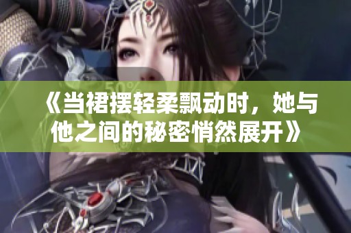 《当裙摆轻柔飘动时，她与他之间的秘密悄然展开》