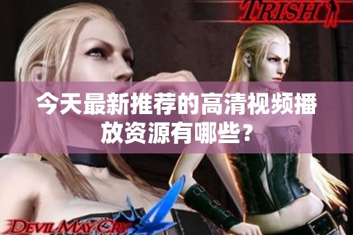 今天最新推荐的高清视频播放资源有哪些？