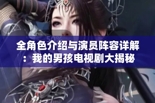 全角色介绍与演员阵容详解：我的男孩电视剧大揭秘