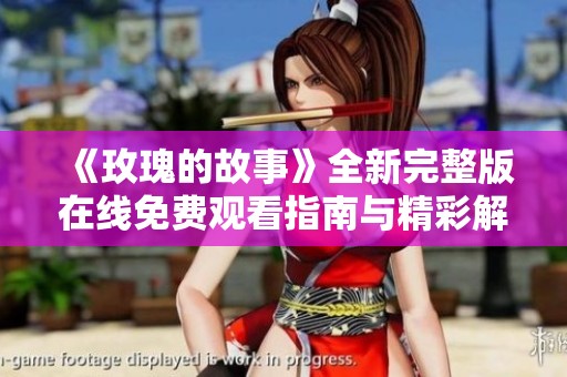 《玫瑰的故事》全新完整版在线免费观看指南与精彩解读