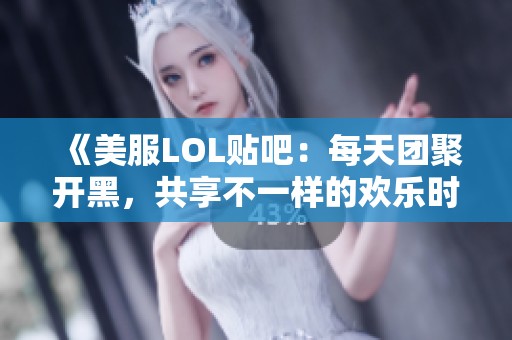 《美服LOL贴吧：每天团聚开黑，共享不一样的欢乐时光》