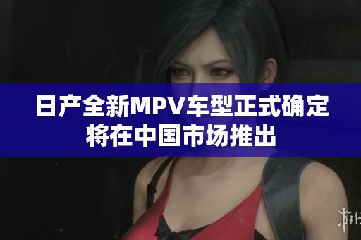 日产全新MPV车型正式确定将在中国市场推出