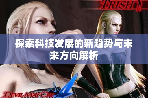 探索科技发展的新趋势与未来方向解析