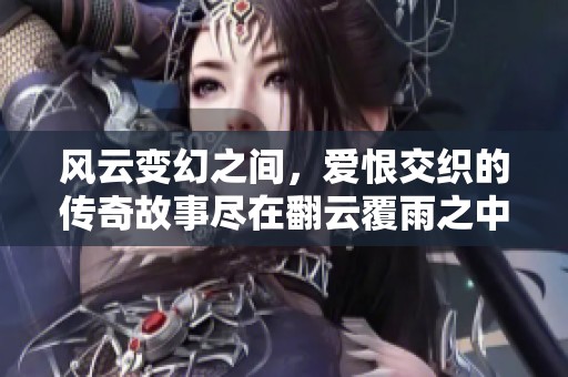 风云变幻之间，爱恨交织的传奇故事尽在翻云覆雨之中
