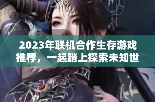 2023年联机合作生存游戏推荐，一起踏上探索未知世界的冒险之旅