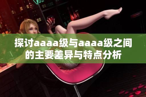 探讨aaaa级与aaaa级之间的主要差异与特点分析