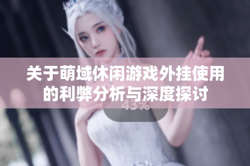 关于萌域休闲游戏外挂使用的利弊分析与深度探讨