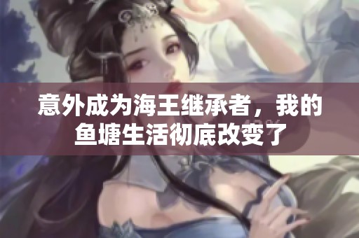 意外成为海王继承者，我的鱼塘生活彻底改变了