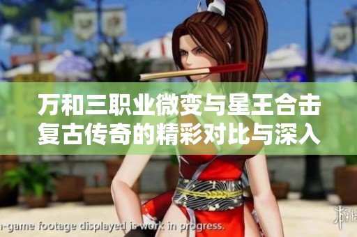 万和三职业微变与星王合击复古传奇的精彩对比与深入解析