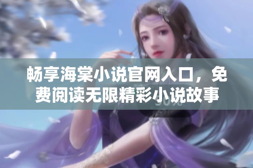 畅享海棠小说官网入口，免费阅读无限精彩小说故事
