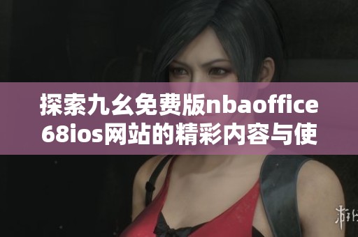 探索九幺免费版nbaoffice68ios网站的精彩内容与使用体验