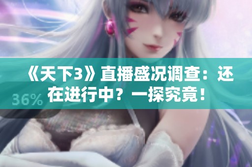 《天下3》直播盛况调查：还在进行中？一探究竟！