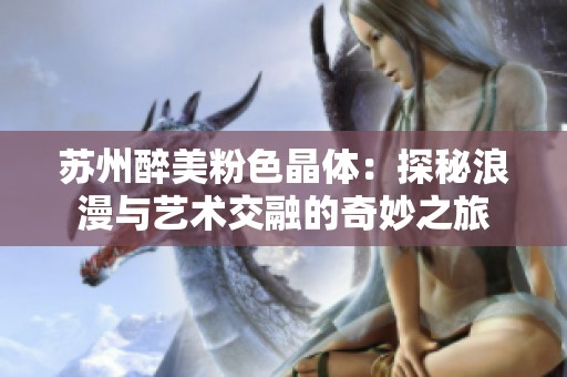 苏州醉美粉色晶体：探秘浪漫与艺术交融的奇妙之旅