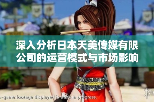 深入分析日本天美传媒有限公司的运营模式与市场影响力