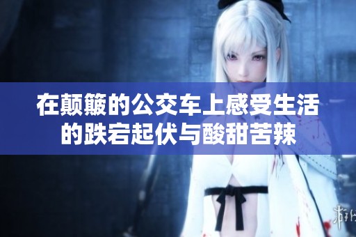 在颠簸的公交车上感受生活的跌宕起伏与酸甜苦辣