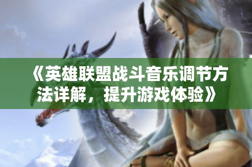 《英雄联盟战斗音乐调节方法详解，提升游戏体验》