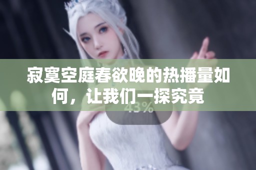 寂寞空庭春欲晚的热播量如何，让我们一探究竟