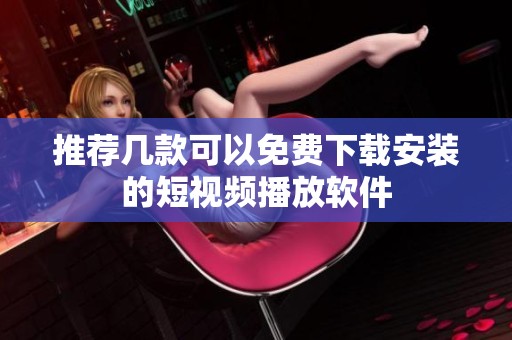 推荐几款可以免费下载安装的短视频播放软件