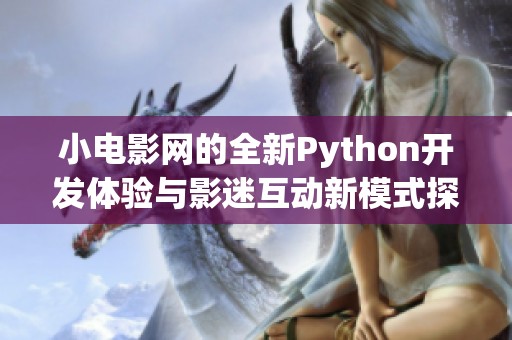 小电影网的全新Python开发体验与影迷互动新模式探索