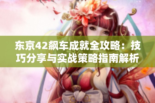 东京42飙车成就全攻略：技巧分享与实战策略指南解析