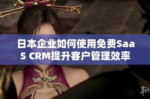 日本企业如何使用免费SaaS CRM提升客户管理效率