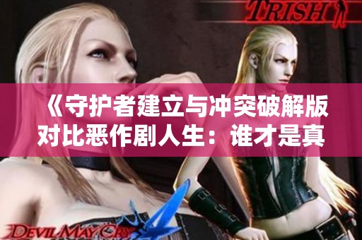 《守护者建立与冲突破解版对比恶作剧人生：谁才是真正的手游王者》