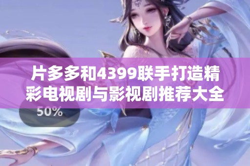 片多多和4399联手打造精彩电视剧与影视剧推荐大全