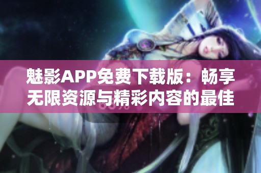魅影APP免费下载版：畅享无限资源与精彩内容的最佳选择