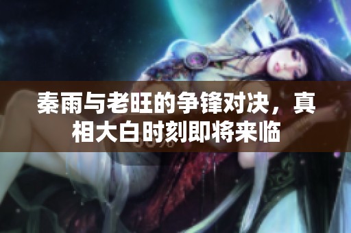 秦雨与老旺的争锋对决，真相大白时刻即将来临