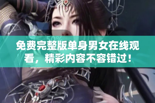 免费完整版单身男女在线观看，精彩内容不容错过！