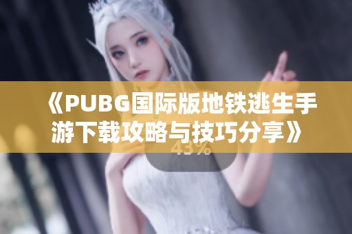 《PUBG国际版地铁逃生手游下载攻略与技巧分享》