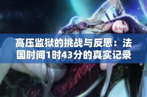 高压监狱的挑战与反思：法国时间1时43分的真实记录