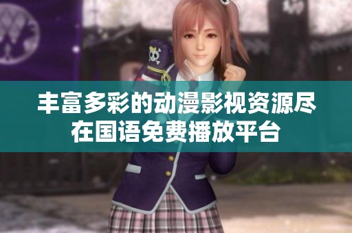 丰富多彩的动漫影视资源尽在国语免费播放平台