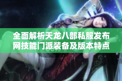 全面解析天龙八部私服发布网技能门派装备及版本特点