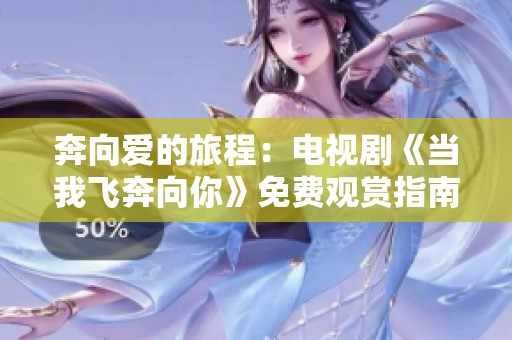 奔向爱的旅程：电视剧《当我飞奔向你》免费观赏指南