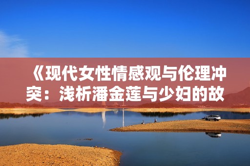 《现代女性情感观与伦理冲突：浅析潘金莲与少妇的故事》